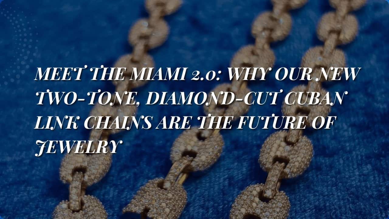 Meet the Miami 2.0: Why Our New Two-Tone, Diamond-Cut Cuban Link Chains Are the Future of Jewelry