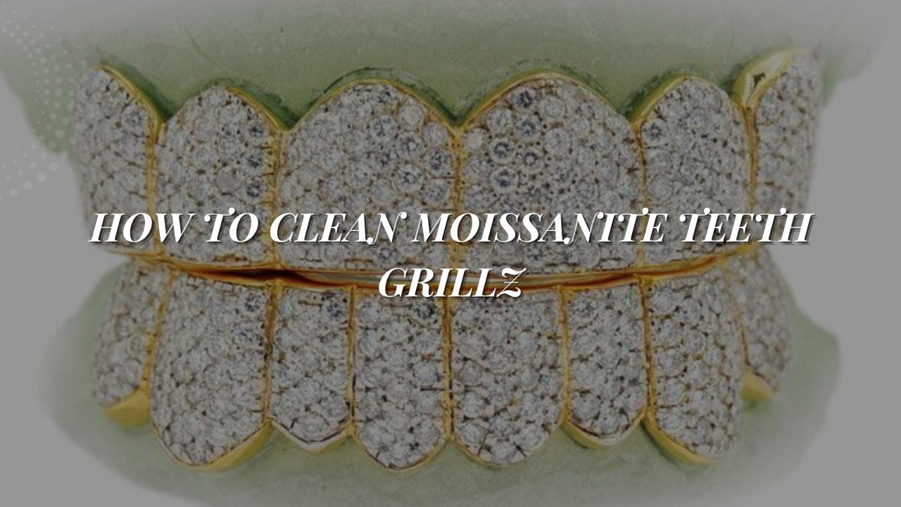 How to Clean Moissanite Teeth Grillz: A Complete Guide